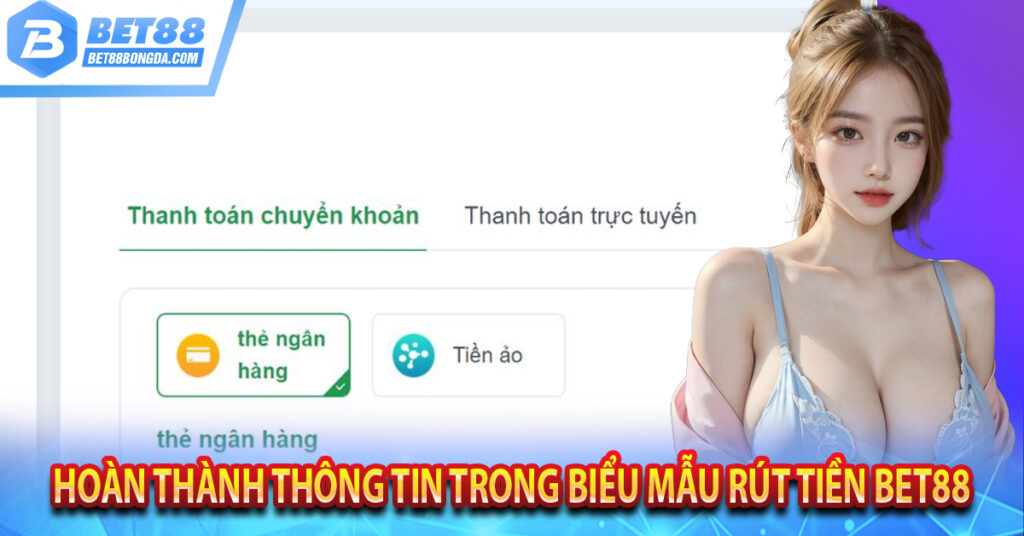 Hướng Dẫn Rút Tiền Bet88 Chỉ Trong Vài Phút Hoàn thành thông tin trong biểu mẫu rút tiền Bet88