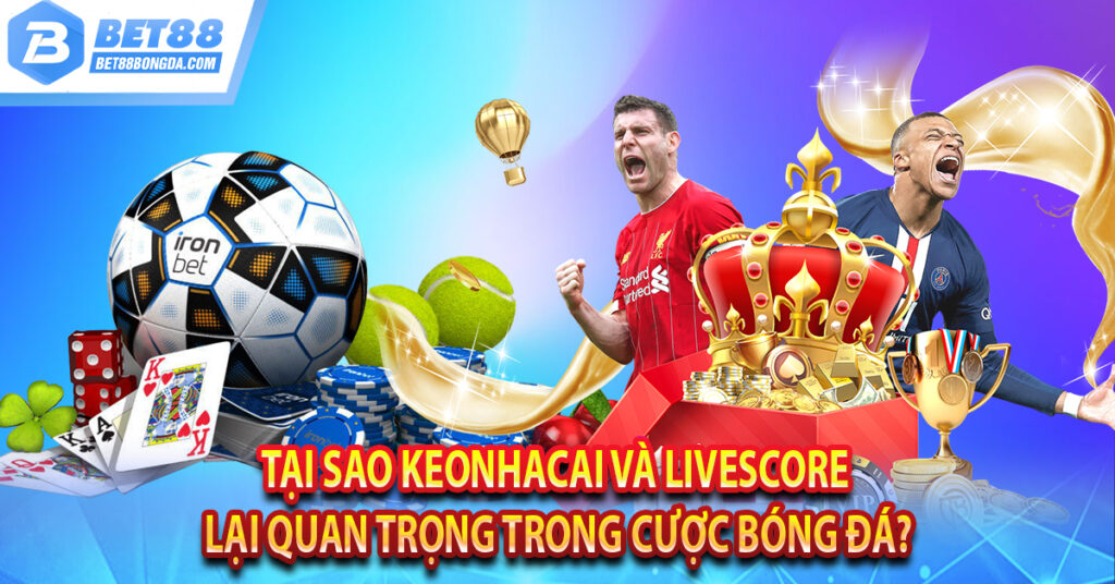 Livescore Kèo Nhà Cái – Link vào xem keonhacai trực tuyến Tại sao keonhacai và livescore lại quan trọng trong cược bóng đá?